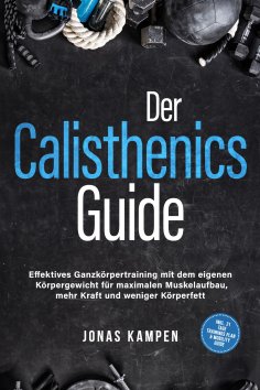 eBook: Der Calisthenics Guide: Effektives Ganzkörpertraining mit dem eigenen Körpergewicht für maximalen Mu