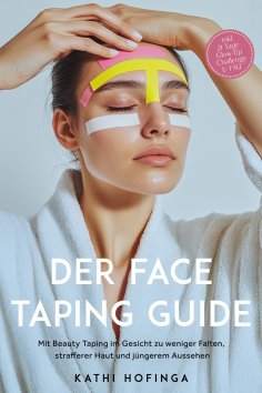 eBook: Der Face Taping Guide: Mit Beauty Taping im Gesicht zu weniger Falten, strafferer Haut und jüngerem 