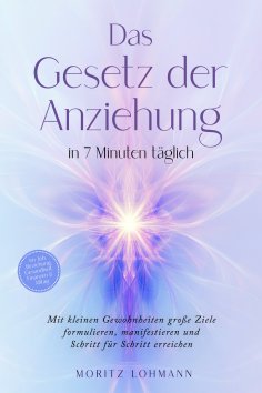 eBook: Das Gesetz der Anziehung in 7 Minuten täglich: Mit kleinen Gewohnheiten große Ziele formulieren, man