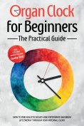 ebook: Organ Clock for Beginners - The Practical Guide: How to Find Holistic Health and Experience Maximum 