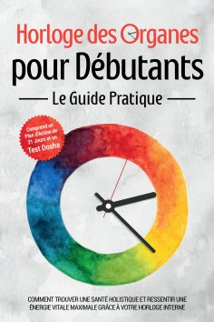 ebook: Horloge des Organes pour Débutants - Le Guide Pratique : Comment Trouver une Santé Holistique et Res