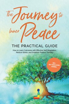 eBook: The Journey to Inner Peace - The Practical Guide: How to Learn Calmness with Effective Self-Regulati