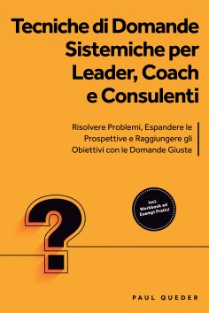 ebook: Tecniche di Domande Sistemiche per Leader, Coach e Consulenti: Risolvere Problemi, Espandere le Pros