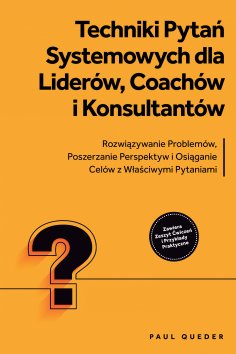ebook: Techniki Pytań Systemowych dla Liderów, Coachów i Konsultantów: Rozwiązywanie Problemów, Poszerzanie