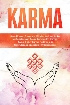eBook: Karma: Stosuj Prawo Przyczyny i Skutku Krok po Kroku w Codziennym Życiu, Rozwiąż Zły Karma i Twórz D