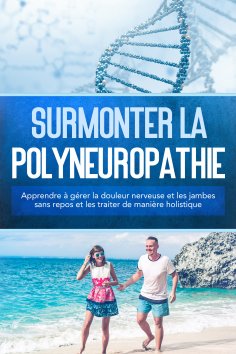 eBook: Surmonter la polyneuropathie : Apprendre à gérer la douleur nerveuse et les jambes sans repos et les