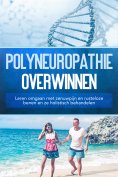 eBook: Polyneuropathie overwinnen: Leren omgaan met zenuwpijn en rusteloze benen en ze holistisch behandele