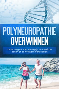 eBook: Polyneuropathie overwinnen: Leren omgaan met zenuwpijn en rusteloze benen en ze holistisch behandele
