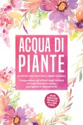 eBook: Acqua di piante: Il potere curativo delle anime floreali - Comprendere gli effetti degli idrolati ed