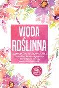 eBook: Woda roślinna: Lecznicza moc kwiatowych dusz - Zrozumienie działania hydrolatów i doświadczenie zdro