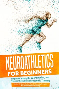 eBook: Neuroathletics for Beginners: Improve Strength, Coordination, and Fitness through Neurocentric Train