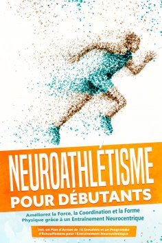 eBook: Neuroathlétisme pour Débutants : Améliorez la Force, la Coordination et la Forme Physique grâce à un