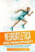eBook: Neuroatletica per Principianti: Migliora la Forza, la Coordinazione e la Condizione Fisica con un Al