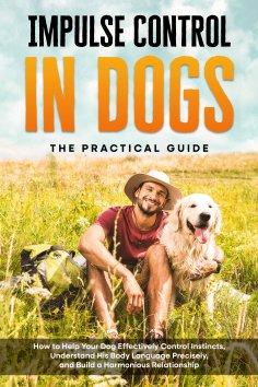 eBook: Impulse Control in Dogs – The Practical Guide: How to Help Your Dog Effectively Control Instincts, U
