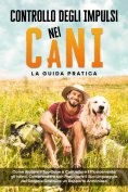 eBook: Controllo degli Impulsi nei Cani – La Guida Pratica: Come Aiutare il Tuo Cane a Controllare Efficace