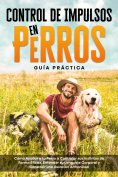 eBook: Control de Impulsos en Perros – Guía Práctica: Cómo Ayudar a tu Perro a Controlar sus Instintos de F