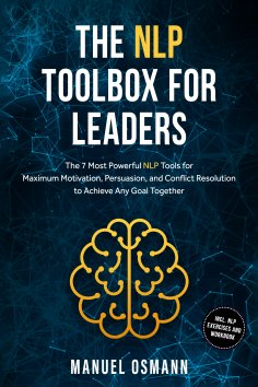 ebook: The NLP Toolbox for Leaders: The 7 Most Powerful NLP Tools for Maximum Motivation, Persuasion, and C