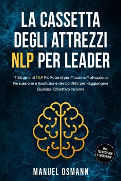ebook: La Cassetta Degli Attrezzi NLP per Leader: I 7 Strumenti NLP Più Potenti per Massima Motivazione, Pe
