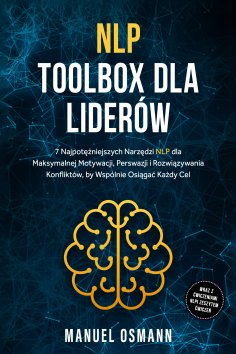 ebook: NLP Toolbox dla Liderów: 7 Najpotężniejszych Narzędzi NLP dla Maksymalnej Motywacji, Perswazji i Roz