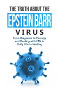 eBook: The Truth About the Epstein-Barr Virus: From Diagnosis to Therapy and Dealing with EBV in Daily Life