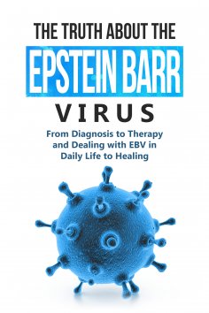 eBook: The Truth About the Epstein-Barr Virus: From Diagnosis to Therapy and Dealing with EBV in Daily Life