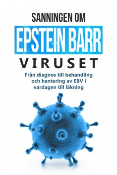 eBook: Sanningen om Epstein-Barr-viruset: Från diagnos till behandling och hantering av EBV i vardagen till