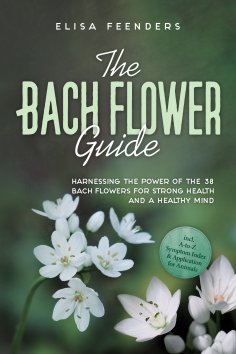 eBook: The Bach Flower Guide: Harnessing the Power of the 38 Bach Flowers for Strong Health and a Healthy M