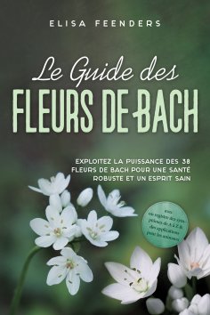 eBook: Le Guide des Fleurs de Bach : Exploitez la puissance des 38 fleurs de Bach pour une santé robuste et