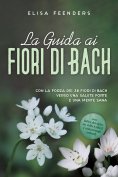 eBook: La Guida ai Fiori di Bach: Con la forza dei 38 fiori di Bach verso una salute forte e una mente sana