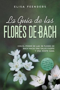 eBook: La Guía de las Flores de Bach: Con el poder de las 38 flores de Bach hacia una salud fuerte y una me