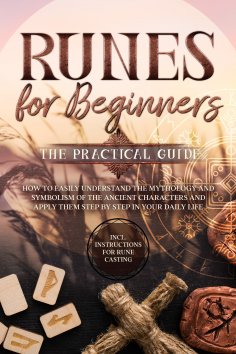 ebook: Runes for Beginners – The Practical Guide: How to Easily Understand the Mythology and Symbolism of t