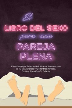 eBook: El Libro del Sexo para una Pareja Plena: Cómo Desplegar Tu Sexualidad, Alcanzar Nuevas Cimas en Tu V