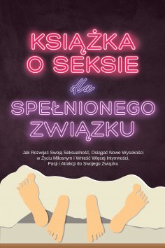 eBook: Książka o Seksie dla Spełnionego Związku: Jak Rozwijać Swoją Seksualność, Osiągać Nowe Wysokości w Ż
