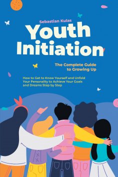 ebook: Youth Initiation - The Complete Guide to Growing Up: How to Get to Know Yourself and Unfold Your Per