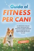 eBook: Guida al fitness per cani: Con allenamento mirato dei muscoli, allenamento fisico, allenamento di ag