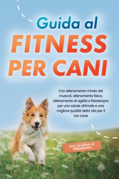 eBook: Guida al fitness per cani: Con allenamento mirato dei muscoli, allenamento fisico, allenamento di ag