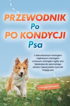 eBook: Przewodnik po kondycji psa: Z ukierunkowanym treningiem mięśniowym, treningiem ruchowym, treningiem 