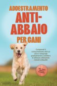 ebook: Addestramento anti-abbaio per cani: Comprendi il comportamento del tuo cane e insegnagli gradualment
