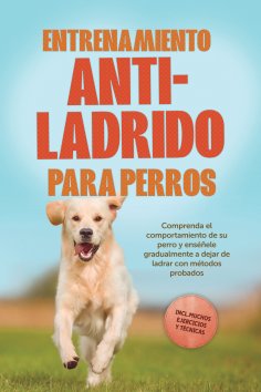 ebook: Entrenamiento anti-ladrido para perros: Comprenda el comportamiento de su perro y enséñele gradualme