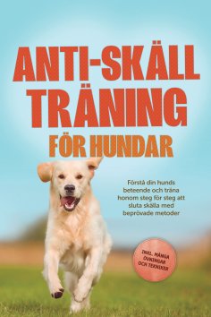 ebook: Anti-skäll träning för hundar: Förstå din hunds beteende och träna honom steg för steg att sluta skä