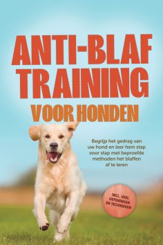ebook: Anti-blaf training voor honden: Begrijp het gedrag van uw hond en leer hem stap voor stap met beproe