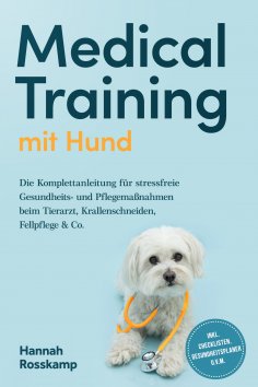ebook: Medical Training mit Hund: Die Komplettanleitung für stressfreie Gesundheits- und Pflegemaßnahmen be