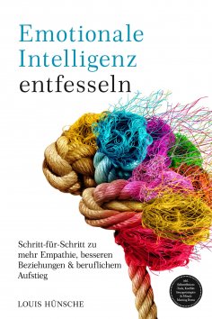 ebook: Emotionale Intelligenz entfesseln: Schritt-für-Schritt zu mehr Empathie, besseren Beziehungen & beru