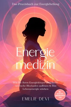ebook: Energiemedizin - Das Praxisbuch zur Energieheilung: Wie Sie Ihren Energiekörper aktivieren, seelisch