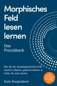 eBook: Morphisches Feld lesen lernen – Das Praxisbuch: Wie Sie das morphogenetische Feld intuitiv erfassen,
