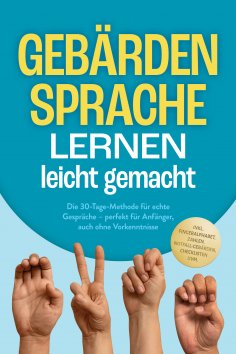 eBook: Gebärdensprache lernen leicht gemacht: Die 30-Tage-Methode für echte Gespräche – perfekt für Anfänge
