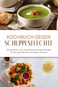 ebook: Kochbuch gegen Schuppenpflechte: Die leckersten und abwechslungsreichsten Rezepte für eine gesunde H