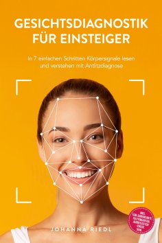eBook: Gesichtsdiagnostik für Einsteiger: In 7 einfachen Schritten Körpersignale lesen und verstehen mit An