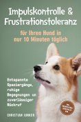 eBook: Impulskontrolle & Frustrationstoleranz für Ihren Hund in nur 10 Minuten täglich: Entspannte Spazierg