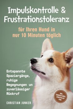 eBook: Impulskontrolle & Frustrationstoleranz für Ihren Hund in nur 10 Minuten täglich: Entspannte Spazierg